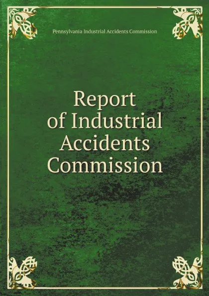 Обложка книги Report of Industrial Accidents Commission, Pennsylvania Industrial Accidents Commission