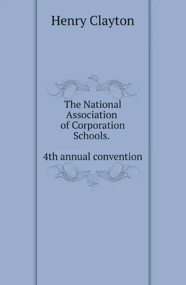 Обложка книги The National Association of Corporation Schools. 4th annual convention, National Association of Corporation Schools