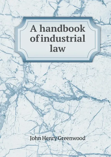 Обложка книги A handbook of industrial law, J.H. Greenwood
