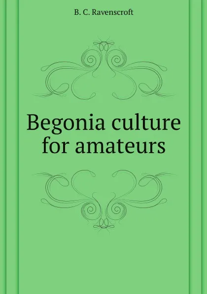 Обложка книги Begonia culture for amateurs, B.C. Ravenscroft