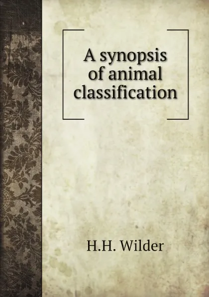 Обложка книги A synopsis of animal classification, H.H. Wilder