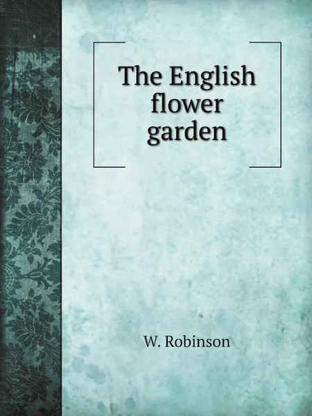 Обложка книги The English flower garden, W. Robinson