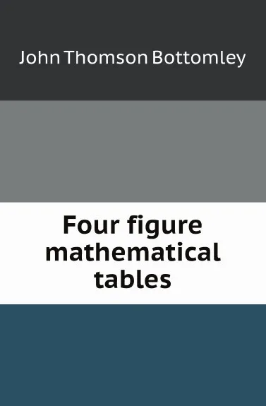 Обложка книги Four figure mathematical tables, J.T. Bottomley