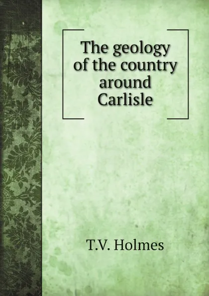 Обложка книги The geology of the country around Carlisle, T.V. Holmes