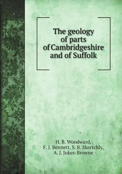 Обложка книги The geology of parts of Cambridgeshire and of Suffolk, W. Whitaker, H. B. Woodward, F. J. Bennett, S. B. Skertchly, A. J. Jukes-Browne