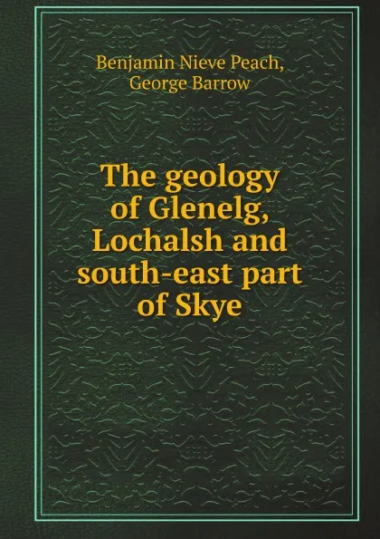 Обложка книги The geology of Glenelg, Lochalsh and south-east part of Skye, B.N. Peach