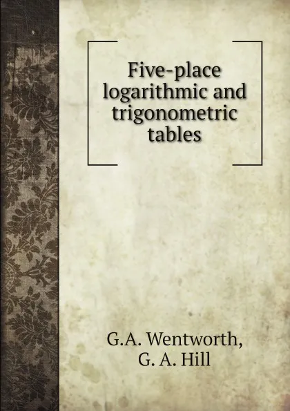 Обложка книги Five-place logarithmic and trigonometric tables, G.A. Wentworth, G. A. Hill