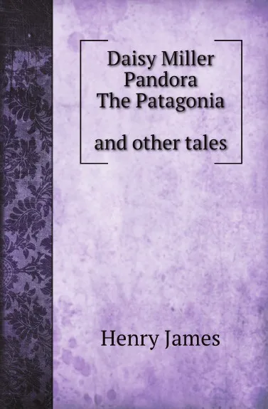 Обложка книги Daisy Miller. Pandora. The Patagonia, and other tales, H. James