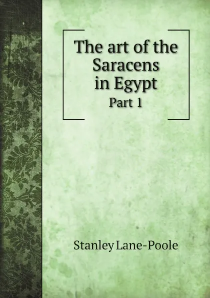Обложка книги The art of the Saracens in Egypt. Part 1, Stanley Lane-Poole