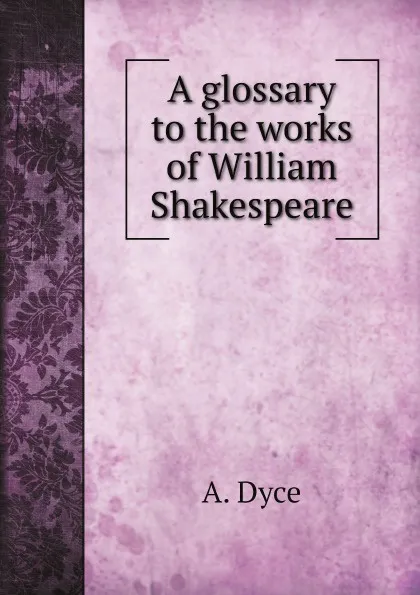 Обложка книги A glossary to the works of William Shakespeare, A. Dyce