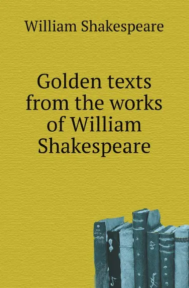 Обложка книги Golden texts from the works of William Shakespeare, W. Shakespeare