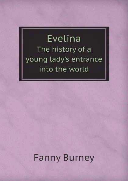 Обложка книги Evelina. The history of a young ladys entrance into the world, Fanny Burney