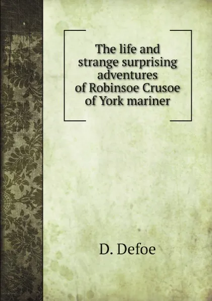 Обложка книги The life and strange surprising adventures of Robinsoe Crusoe of York mariner, D. Defoe