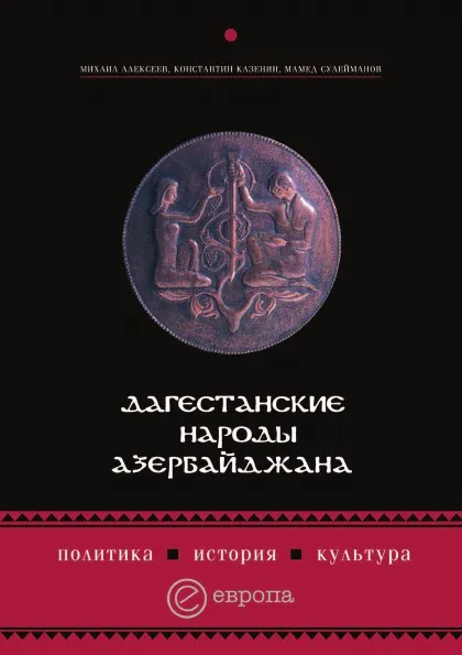 Обложка книги Дагестанские народы Азербайджана. Политика, история, культура, К. Казенин, М. Алексеев, М. Сулейманов