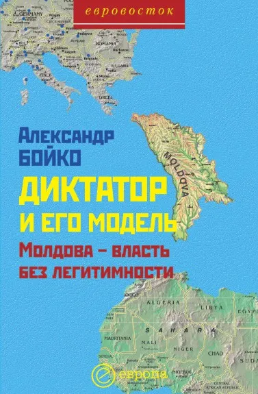 Обложка книги Диктатор и его модель. Молдова – власть без легитимности, А. Бойко