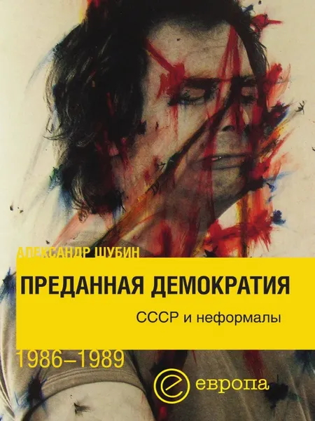 Обложка книги Преданная демократия. СССР и неформалы 1986-1989, А. Шубин