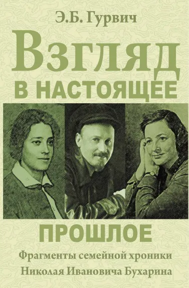 Обложка книги Взгляд в настоящее прошлое. Фрагменты семейной хроники Николая Ивановича Бухарина, Э.Б. Гурвич