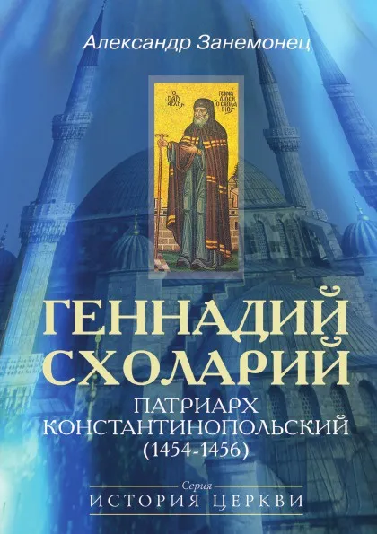 Обложка книги Геннадий Схоларий. Патриарх Константинопольский (1454-1456), А. Занемонец