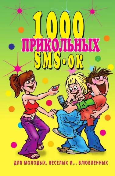 Обложка книги 1000 прикольных SMS-ок для молодых, веселых и...влюбленных, А.А. Воронцов