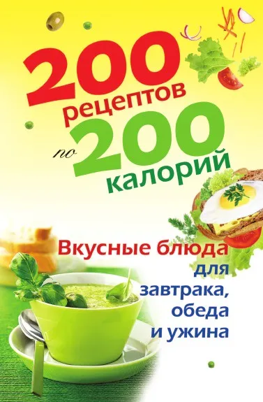 Обложка книги 200 рецептов по 200 калорий. Вкусные блюда для завтрака, обеда и ужина, Е.А. Бойко