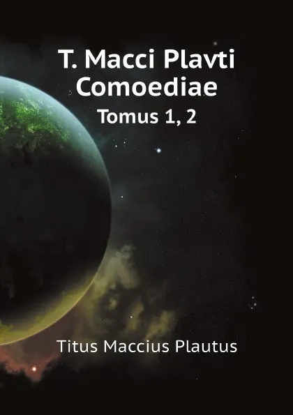 Обложка книги T. Macci Plavti Comoediae. Tomus 1, 2, Titus Maccius Plautus