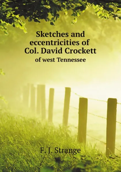 Обложка книги Sketches and eccentricities of Col. David Crockett of west Tennessee, F.J. Strange