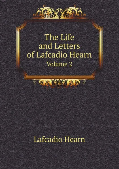 Обложка книги The Life and Letters of Lafcadio Hearn. Volume 2, Lafcadio Hearn