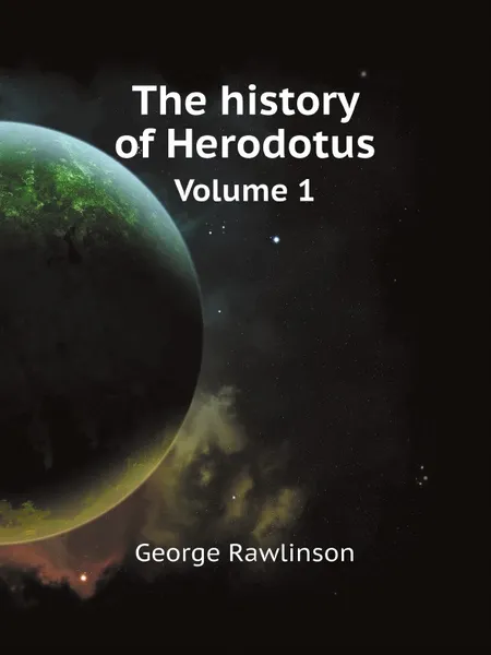 Обложка книги The history of Herodotus. Volume 1, Herodotus, George Rawlinson