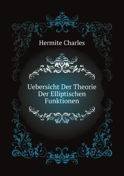 Обложка книги Uebersicht Der Theorie Der Elliptischen Funktionen, C. Hermite