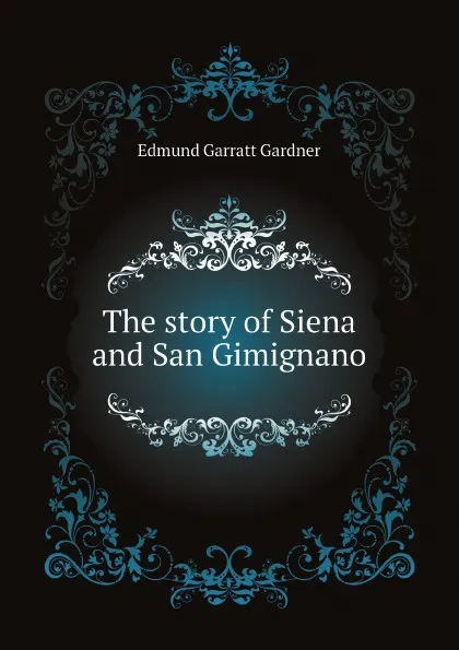 Обложка книги The story of Siena and San Gimignano, Edmund Garratt Gardner