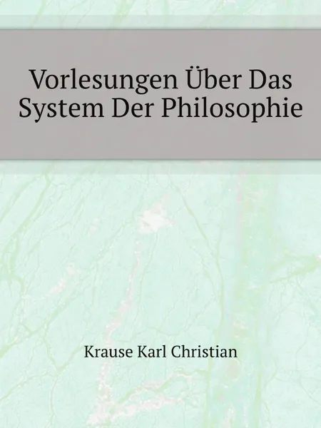 Обложка книги Vorlesungen Uber Das System Der Philosophie, K.C. Krause