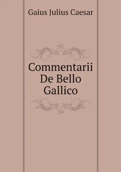 Обложка книги Commentarii De Bello Gallico, Caesar Gaius Julius