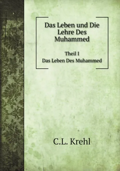 Обложка книги Das Leben und Die Lehre Des Muhammed. Theil 1. Das Leben Des Muhammed, C.L. Krehl