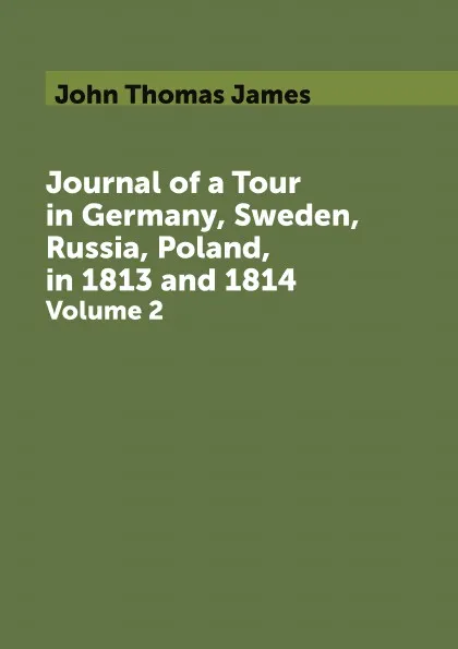 Обложка книги Journal of a Tour in Germany, Sweden, Russia, Poland, in 1813 and 1814. Volume 2, John Thomas James