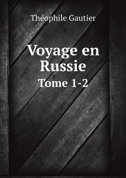 Обложка книги Voyage en Russie. Tome 1-2, Théophile Gautier
