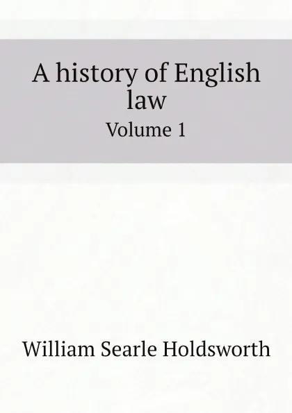 Обложка книги A history of English law. Volume 1, William Searle Holdsworth