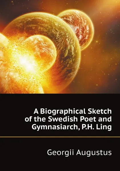 Обложка книги A Biographical Sketch of the Swedish Poet and Gymnasiarch, P.H. Ling, G. Augustus