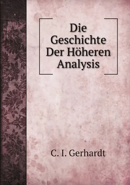 Обложка книги Die Geschichte Der Hoheren Analysis, Carl Immanuel Gerhardt