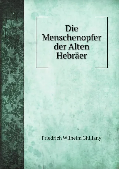 Обложка книги Die Menschenopfer der Alten Hebraer, Friedrich Wilhelm Ghillany