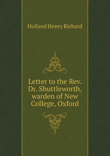 Обложка книги Letter to the Rev. Dr. Shuttleworth, warden of New College, Oxford, Holland Henry Richard