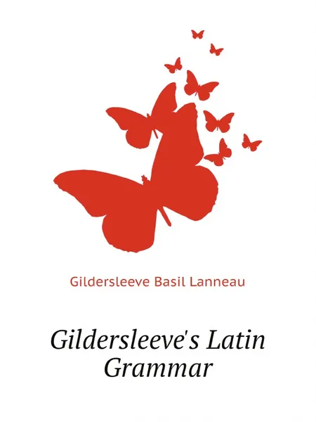 Обложка книги Gildersleeves Latin Grammar, Gildersleeve Basil Lanneau