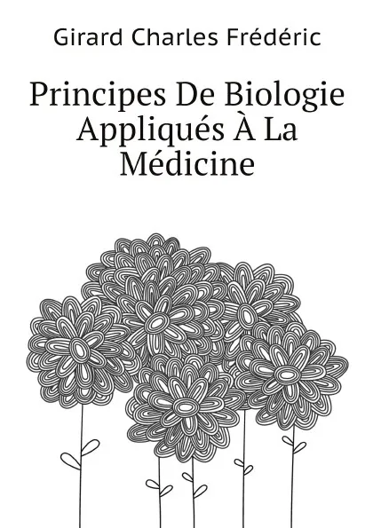 Обложка книги Principes De Biologie Appliques A La Medicine, C.F. Girard