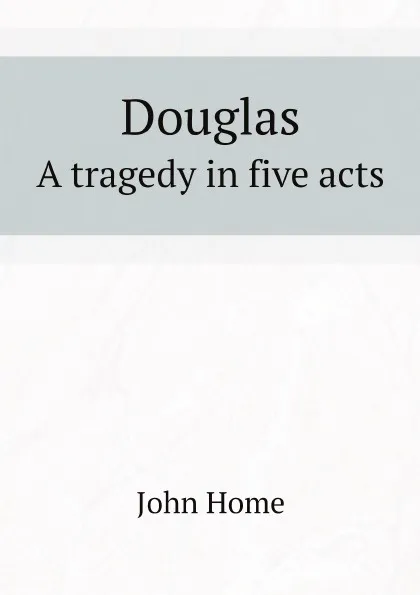 Обложка книги Douglas. A tragedy in five acts, John Home