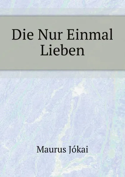 Обложка книги Die Nur Einmal Lieben, M. Jókai