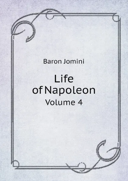 Обложка книги Life of Napoleon. Volume 4, Jomini Antoine Henri