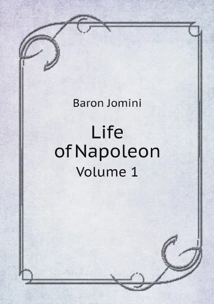 Обложка книги Life of Napoleon. Volume 1, Jomini Antoine Henri