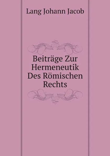 Обложка книги Beitrage Zur Hermeneutik Des Romischen Rechts, Lang Johann Jacob