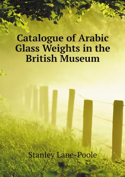 Обложка книги Catalogue of Arabic Glass Weights in the British Museum, Stanley Lane-Poole