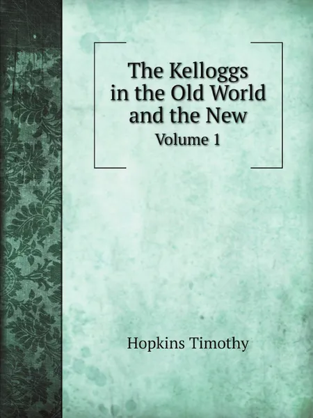 Обложка книги The Kelloggs in the Old World and the New. Volume 1, Hopkins Timothy