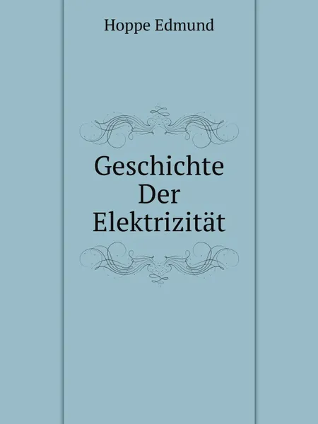 Обложка книги Geschichte Der Elektrizitat, E. Hoppe